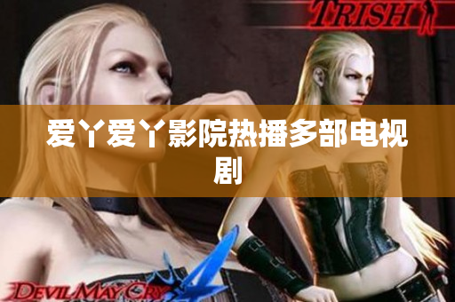 爱丫爱丫影院热播多部电视剧