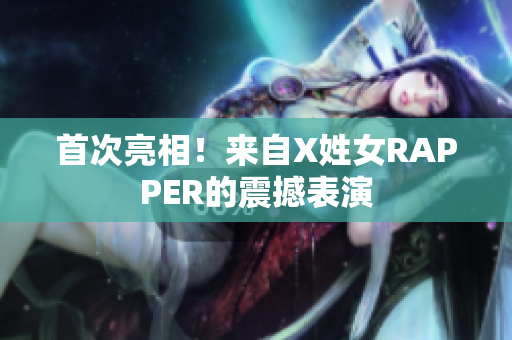 首次亮相！来自X姓女RAPPER的震撼表演