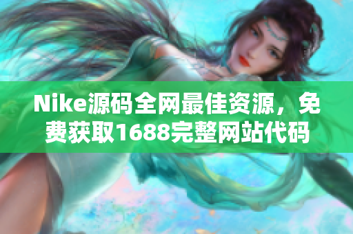 Nike源码全网最佳资源，免费获取1688完整网站代码