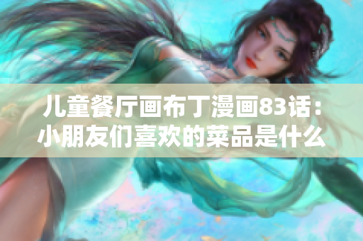 儿童餐厅画布丁漫画83话：小朋友们喜欢的菜品是什么？