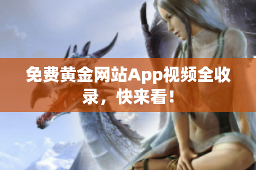免费黄金网站App视频全收录，快来看！