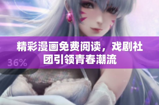 精彩漫画免费阅读，戏剧社团引领青春潮流