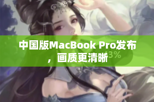 中国版MacBook Pro发布，画质更清晰