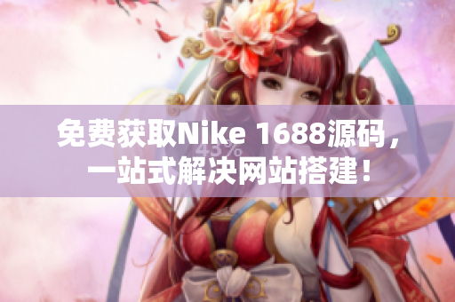 免费获取Nike 1688源码，一站式解决网站搭建！