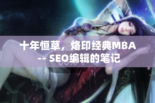 十年恒草，烙印经典MBA -- SEO编辑的笔记