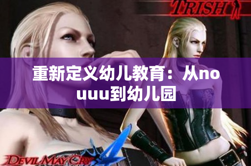 重新定义幼儿教育：从nouuu到幼儿园