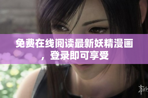 免费在线阅读最新妖精漫画，登录即可享受