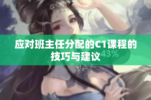 应对班主任分配的C1课程的技巧与建议