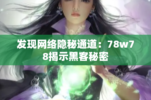 发现网络隐秘通道：78w78揭示黑客秘密