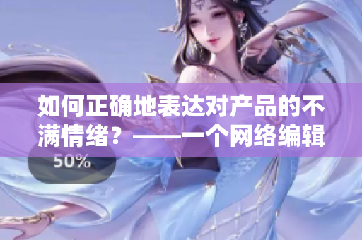 如何正确地表达对产品的不满情绪？——一个网络编辑的思考