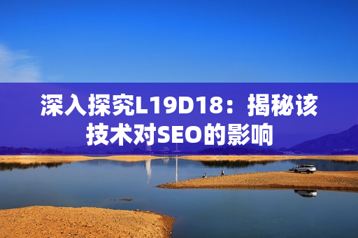 深入探究L19D18：揭秘该技术对SEO的影响