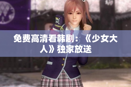 免费高清看韩剧：《少女大人》独家放送