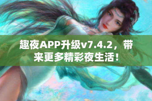 趣夜APP升级v7.4.2，带来更多精彩夜生活！