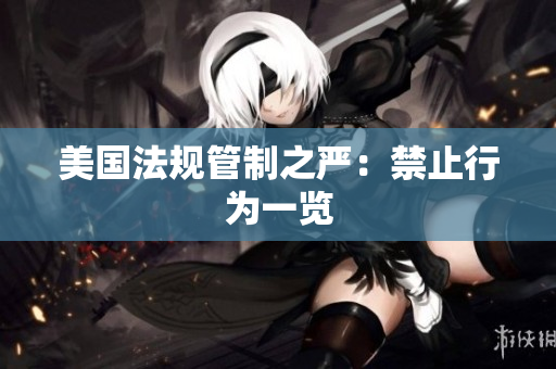 美国法规管制之严：禁止行为一览