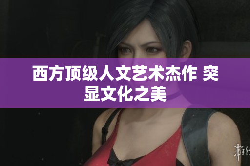 西方顶级人文艺术杰作 突显文化之美
