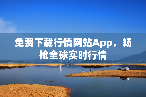 免费下载行情网站App，畅抢全球实时行情