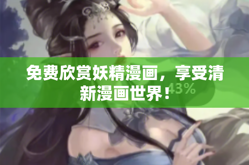 免费欣赏妖精漫画，享受清新漫画世界！