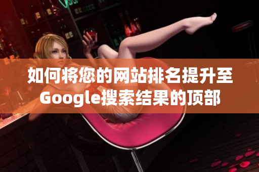如何将您的网站排名提升至Google搜索结果的顶部