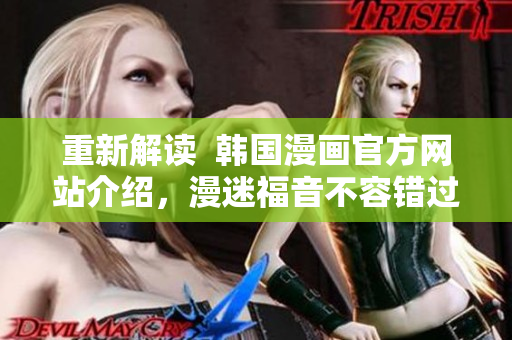 重新解读  韩国漫画官方网站介绍，漫迷福音不容错过
