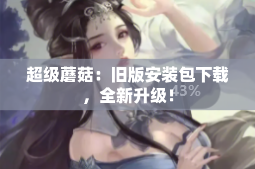 超级蘑菇：旧版安装包下载，全新升级！