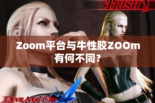 Zoom平台与牛性胶ZOOm有何不同？