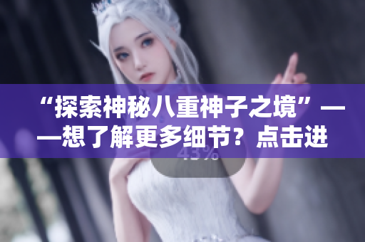 “探索神秘八重神子之境”——想了解更多细节？点击进入！