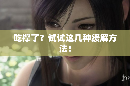 吃撑了？试试这几种缓解方法！