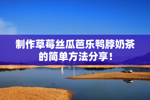 制作草莓丝瓜芭乐鸭脖奶茶的简单方法分享！