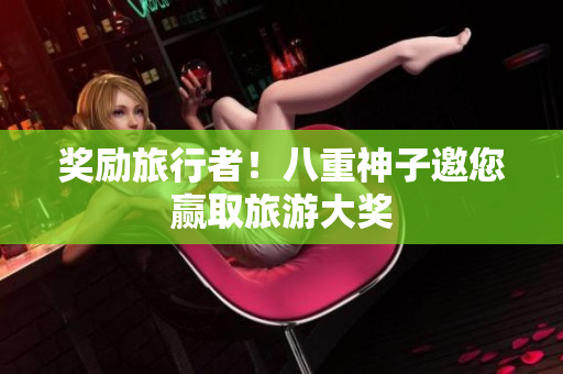 奖励旅行者！八重神子邀您赢取旅游大奖