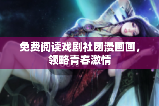 免费阅读戏剧社团漫画画，领略青春激情