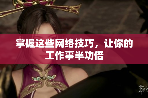 掌握这些网络技巧，让你的工作事半功倍