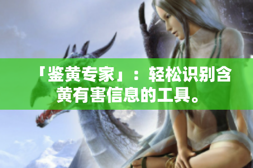 「鉴黄专家」：轻松识别含黄有害信息的工具。