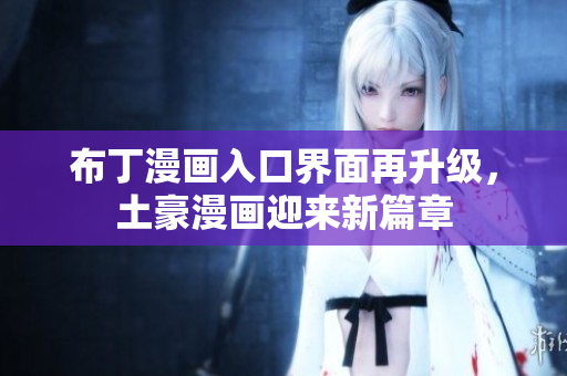 布丁漫画入口界面再升级，土豪漫画迎来新篇章