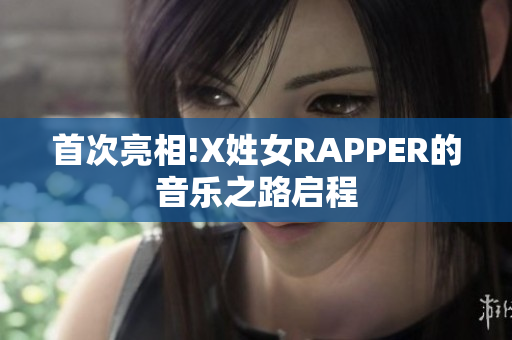 首次亮相!X姓女RAPPER的音乐之路启程