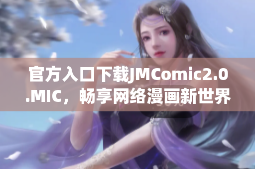 官方入口下载JMComic2.0.MIC，畅享网络漫画新世界！