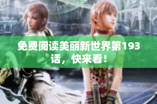 免费阅读美丽新世界第193话，快来看！