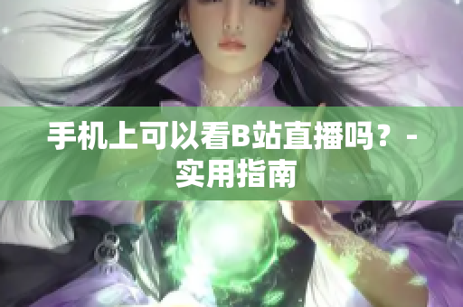 手机上可以看B站直播吗？- 实用指南