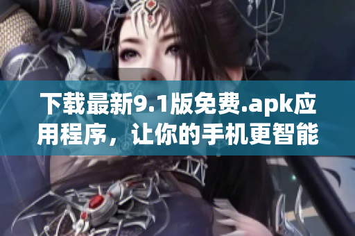 下载最新9.1版免费.apk应用程序，让你的手机更智能