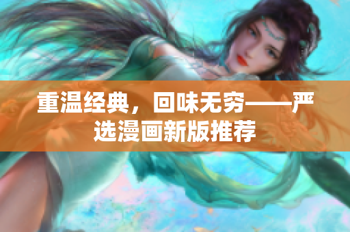重温经典，回味无穷——严选漫画新版推荐