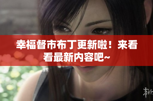 幸福督市布丁更新啦！来看看最新内容吧~