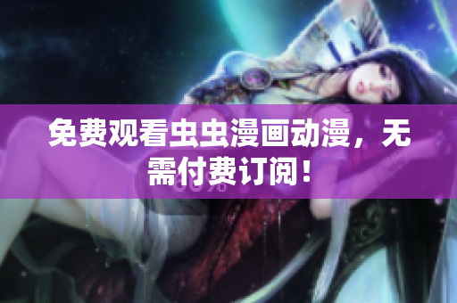 免费观看虫虫漫画动漫，无需付费订阅！