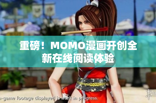 重磅！MOMO漫画开创全新在线阅读体验