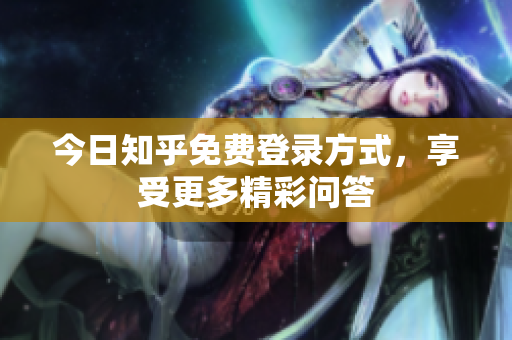 今日知乎免费登录方式，享受更多精彩问答