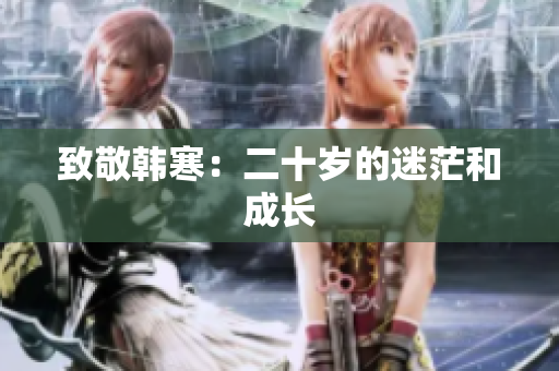 致敬韩寒：二十岁的迷茫和成长