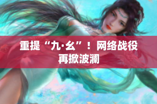 重提“九·幺”！网络战役再掀波澜