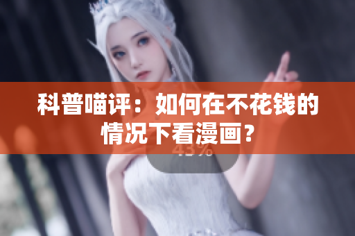 科普喵评：如何在不花钱的情况下看漫画？