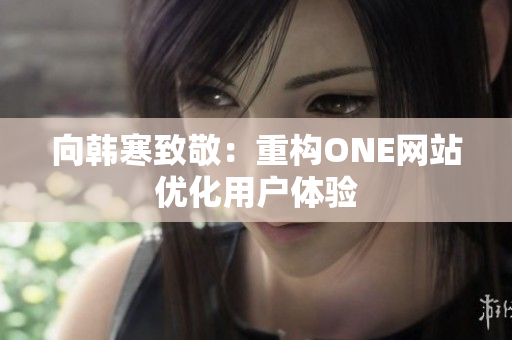 向韩寒致敬：重构ONE网站优化用户体验