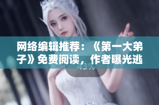 网络编辑推荐：《第一大弟子》免费阅读，作者曝光逃兵真相