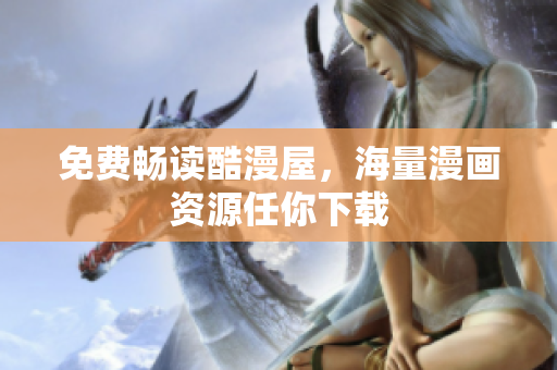 免费畅读酷漫屋，海量漫画资源任你下载