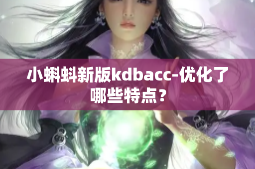 小蝌蚪新版kdbacc-优化了哪些特点？
